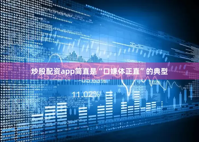 炒股配资app简直是“口嫌体正直”的典型