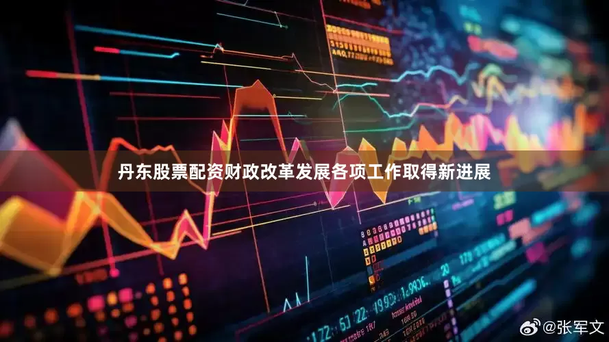 丹东股票配资财政改革发展各项工作取得新进展