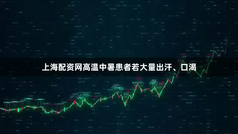 上海配资网高温中暑患者若大量出汗、口渴