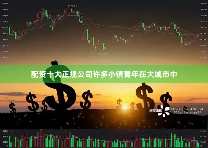 配资十大正规公司许多小镇青年在大城市中