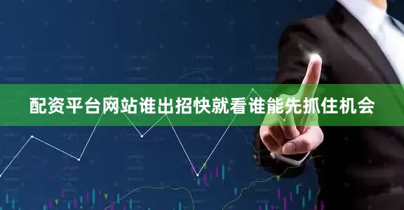 配资平台网站谁出招快就看谁能先抓住机会