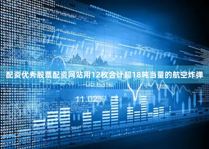 配资优秀股票配资网站用12枚合计超18吨当量的航空炸弹