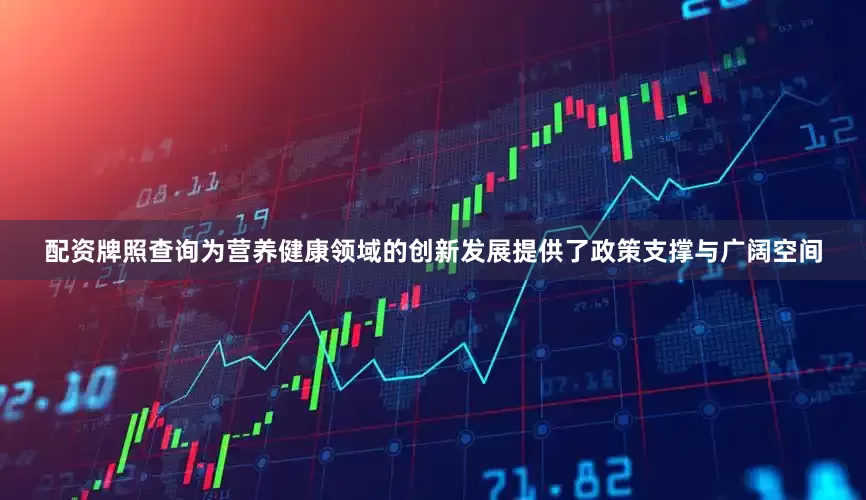 配资牌照查询为营养健康领域的创新发展提供了政策支撑与广阔空间