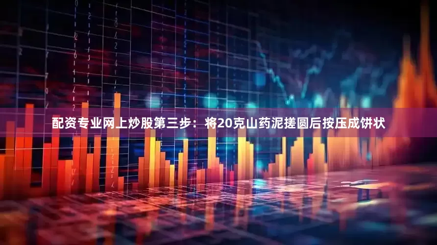 配资专业网上炒股第三步：将20克山药泥搓圆后按压成饼状