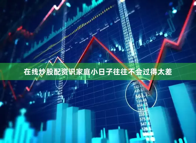 在线炒股配资识家庭小日子往往不会过得太差