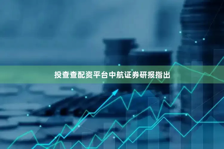 投查查配资平台　　中航证券研报指出