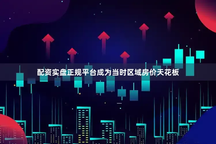 配资实盘正规平台成为当时区域房价天花板