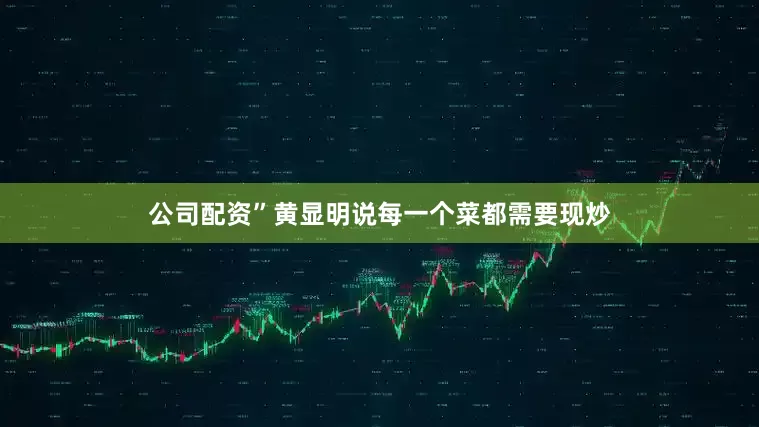 公司配资”黄显明说每一个菜都需要现炒