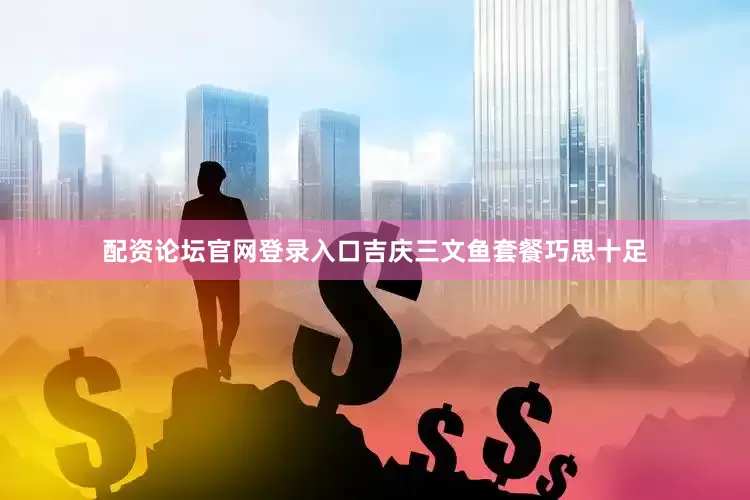 配资论坛官网登录入口吉庆三文鱼套餐巧思十足