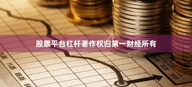 股票平台杠杆著作权归第一财经所有