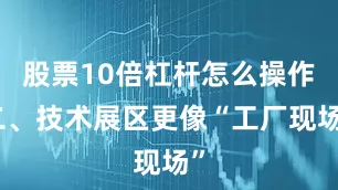 股票10倍杠杆怎么操作二、技术展区更像“工厂现场”