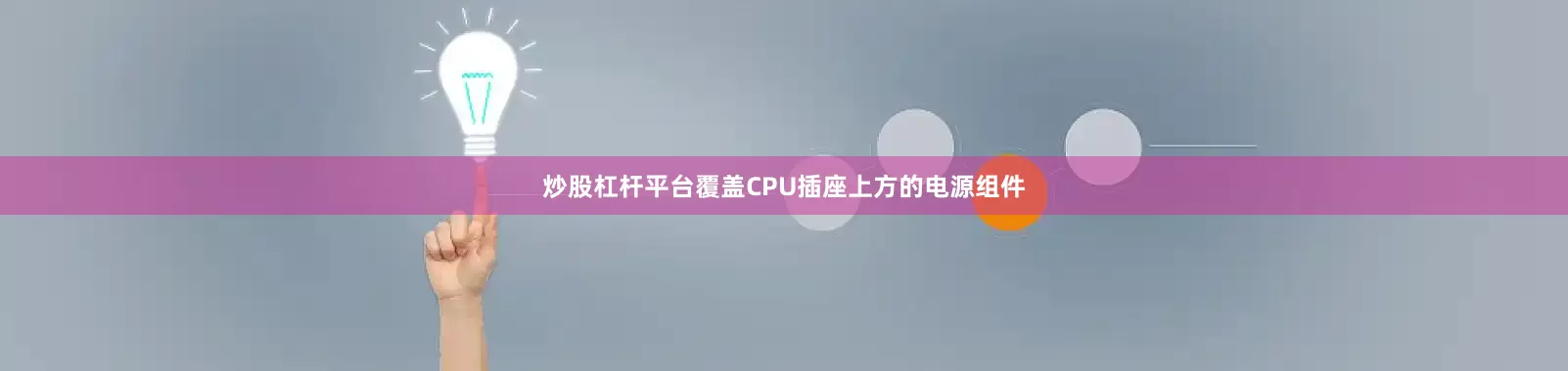 炒股杠杆平台覆盖CPU插座上方的电源组件