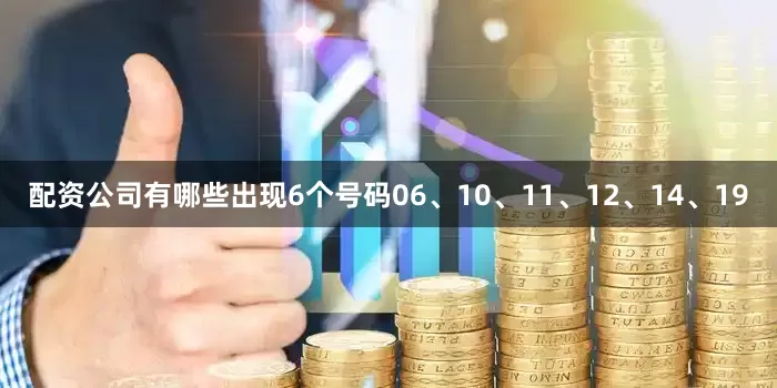 配资公司有哪些出现6个号码06、10、11、12、14、19