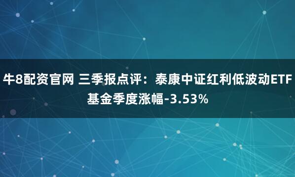 牛8配资官网 三季报点评:泰康中证红利低波动ETF基金季度涨幅-3.53%