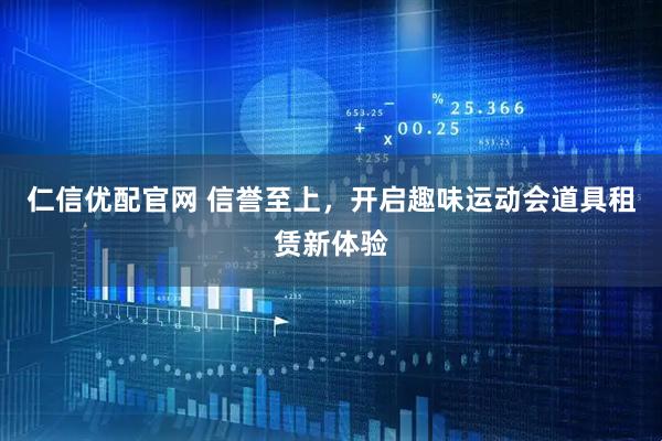 仁信优配官网 信誉至上，开启趣味运动会道具租赁新体验