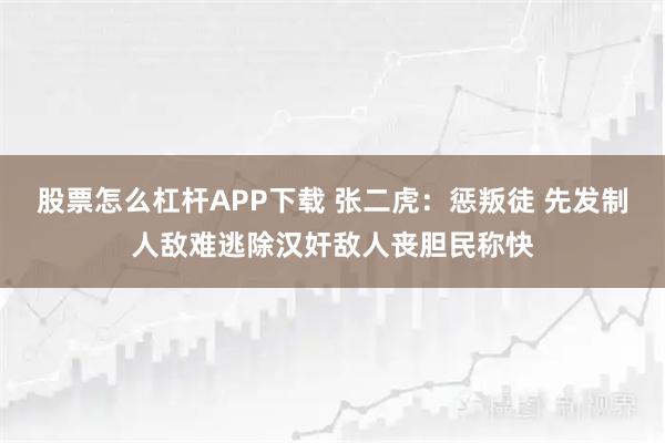 股票怎么杠杆APP下载 张二虎：惩叛徒 先发制人敌难逃除汉奸敌人丧胆民称快