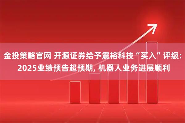 金投策略官网 开源证券给予震裕科技“买入”评级: 2025业绩预告超预期, 机器人业务进展顺利